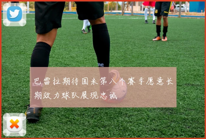 巴雷拉期待国米第八个赛季愿意长期效力球队展现忠诚